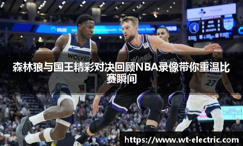 森林狼与国王精彩对决回顾NBA录像带你重温比赛瞬间