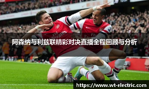 阿森纳与利兹联精彩对决直播全程回顾与分析
