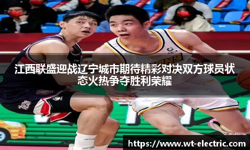 江西联盛迎战辽宁城市期待精彩对决双方球员状态火热争夺胜利荣耀