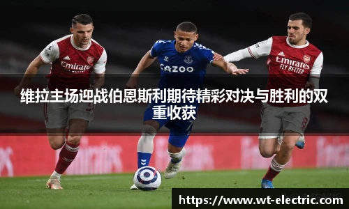 维拉主场迎战伯恩斯利期待精彩对决与胜利的双重收获