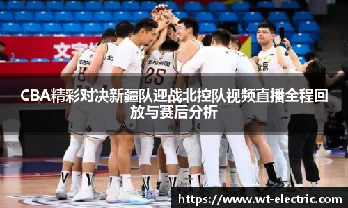 CBA精彩对决新疆队迎战北控队视频直播全程回放与赛后分析