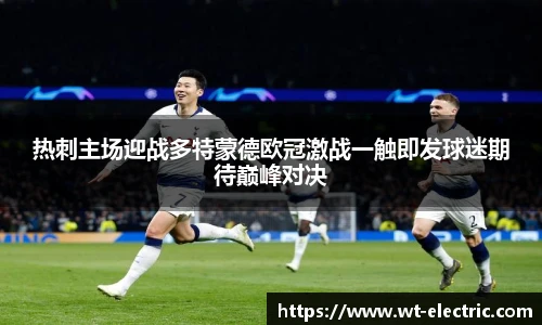 热刺主场迎战多特蒙德欧冠激战一触即发球迷期待巅峰对决