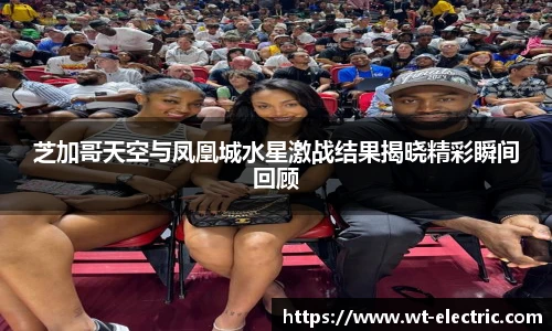 芝加哥天空与凤凰城水星激战结果揭晓精彩瞬间回顾