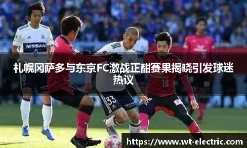 札幌冈萨多与东京FC激战正酣赛果揭晓引发球迷热议
